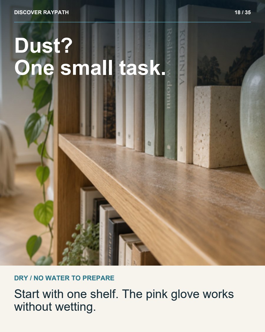18/35. Dust? One small task.. DRY / NO WATER TO PREPARE. Start with one shelf. The pink glove works without wetting.