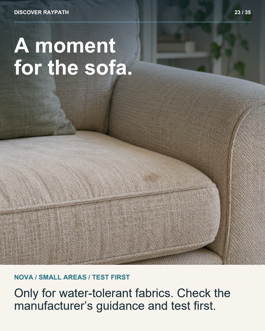 23/35. A moment for the sofa.. NOVA / SMALL AREAS / TEST FIRST. Only for water-tolerant fabrics. Check the manufacturer’s guidance and test first.
