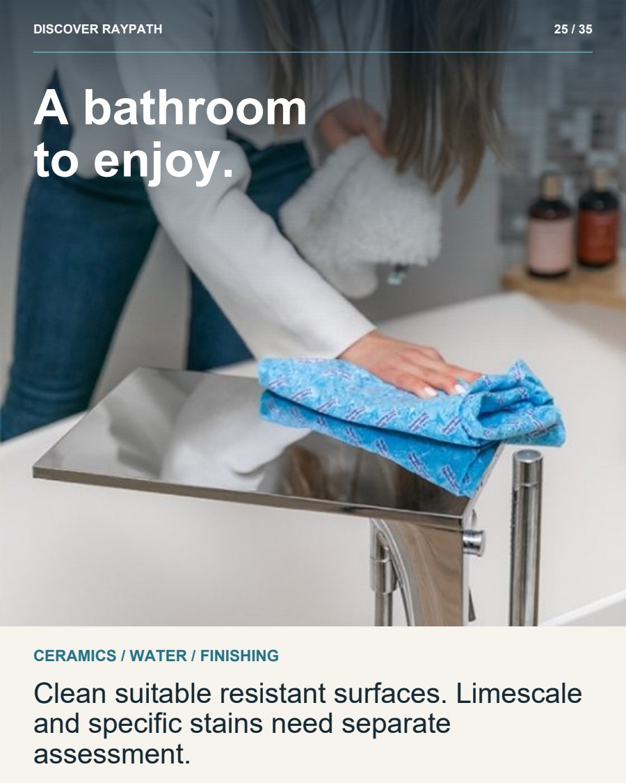 25/35. A bathroom to enjoy.. CERAMICS / WATER / FINISHING. Clean suitable resistant surfaces. Limescale and specific stains need separate assessment.