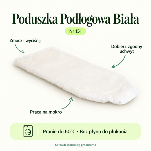 Poduszka Podłogowa Biała — instrukcja Poduszka Podłogowa Biała. Zmocz i wyciśnij. Dobierz zgodny uchwyt. Praca na mokro. Pranie do 60°C. Bez płynu do płukania.