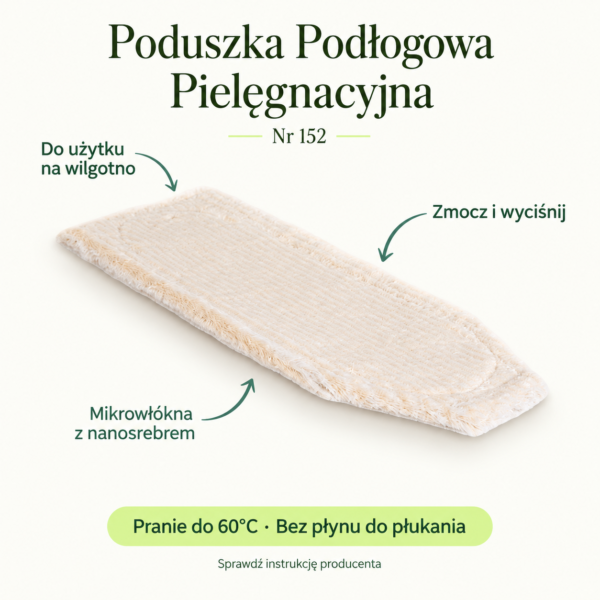 Poduszka Podłogowa Pielęgnacyjna — instrukcja Poduszka Podłogowa Pielęgnacyjna. Do użytku na wilgotno. Zmocz i wyciśnij. Mikrowłókna z nanosrebrem. Pranie do 60°C · Bez płynu do płukania